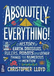 Absolutely Everything!: A History of Earth, Dinosaurs, Rulers, Robots and Other Things Too Numerous to Mention