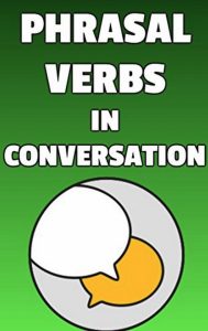 Phrasal Verbs in Conversation: Learn 500 English phrasal verbs naturally in context