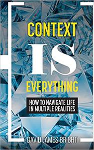 Context Is Everything: How to Navigate Life in Multiple Realities