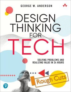Design Thinking for Tech: Solving Problems and Realizing Value in 24 Hours (Rough Cuts)