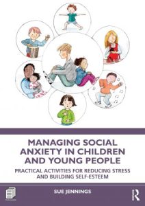 Managing Social Anxiety in Children and Young People Practical Activities for Reducing Stress and Building Self-esteem (2022)