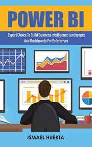 Power BI: Expert Choice to build Business Intelligence landscapes and dashboards for Enterprises 