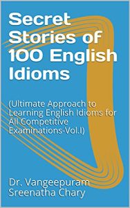 Secret Stories of 100 English Idioms : (Ultimate Approach to Learning English Idioms for All Competitive Examinations-Vol.I)