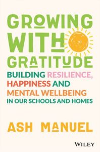 Growing with Gratitude Building Resilience, Happiness, and Mental Wellbeing in Our Schools and Homes