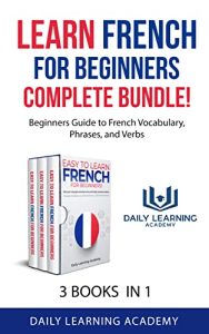 Learn French for Beginners Complete Bundle!: Beginners Guide to French Vocabulary, Phrases, and Verbs - 3 books in 1