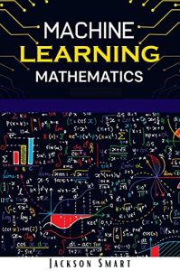 Machine Learning Mathematics: Explore Deep Learning Using Data Science