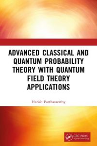 Advanced Classical and Quantum Probability Theory with Quantum Field Theory Applications (2022)