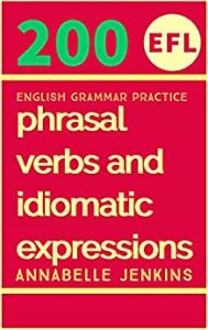 EFL English Grammar Practice: 200 Phrasal Verbs and Idiomatic Expressions