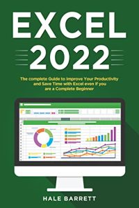 Excel 2022: The Complete Guide to Improve Your Productivity and Save Time with Excel even if You Are a Complete Beginner