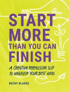Start More Than You Can Finish: Break the Right Rules to Create Your Best Work (2022)