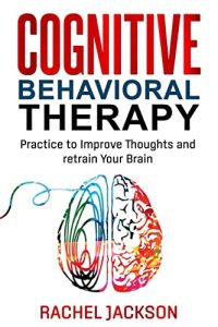 Cognitive Behavioral Therapy : Practice to Improve Thoughts and retrain Your Brain (2022)