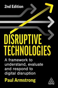 Disruptive Technologies: A Framework to Understand, Evaluate and Respond to Digital Disruption, 2nd Edition (2023)