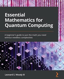 Essential Mathematics for Quantum Computing: A beginner's guide to just the math you need without needless complexities (2022)