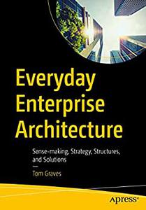 Everyday Enterprise Architecture: Sense-making, Strategy, Structures, and Solutions (2023)