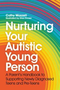 Nurturing Your Autistic Young Person: A Parent's Handbook to Supporting Newly Diagnosed Teens and Pre-Teens (2022)
