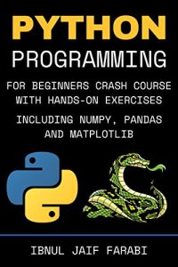 Python Programming for Beginners Crash Course with Hands-On Exercises, Including NumPy, Pandas and Matplotlib (2022)
