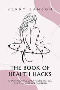 The Book of Health Hacks: Applying Simple Daily Habits To Feel Less Blah and More Hurrah! (2022)