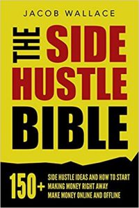The Side Hustle Bible: 150+ Side Hustle Ideas and How to Start Making Money Right Away – Make Money Online and Offline