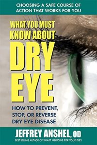 What You Must Know About Dry Eye: How to Prevent, Stop, or Reverse Dry Eye Disease