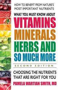 What You Must Know About Vitamins, Minerals, Herbs and So Much More: Choosing the Nutrients That Are Right for You, 2nd Edition