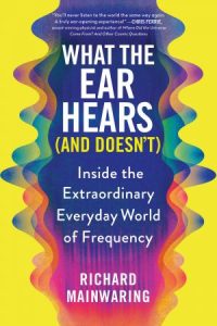 What the Ear Hears (and Doesn't): Inside the Extraordinary Everyday World of Frequency (2022)