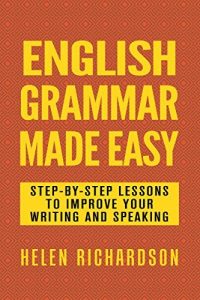 English Grammar Made Easy: Step-by-step Lessons To Improve Your Writing and Speaking
