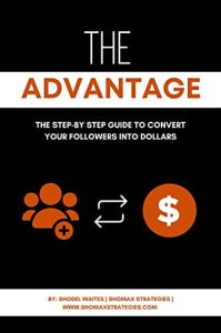 The Advantage: The Step-byStep Guide to Convert Your Followers into Dollars (2023)