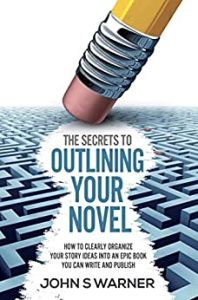The Secrets To Outlining your Novel: How to Clearly Organize your Story Ideas into an Epic Book you can Write and Publish