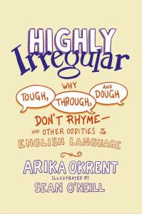 Highly Irregular: Why, Tough, Through, and Dough, Don't Rhyme and Other Oddities of the English Language