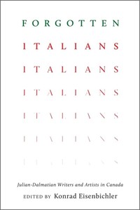 Forgotten Italians : Julian-Dalmatian Writers and Artists in Canada