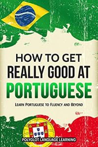 Portuguese: How to Get Really Good at Portuguese