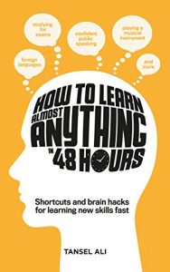 How to Learn Almost Anything in 48 Hours: Shortcuts and brain hacks for learning new skills fast