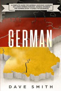 German: A Complete Guide for German Language Learning Including German Phrases, German Grammar and German Short Stories for Beginners