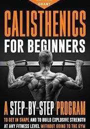 Calisthenics For Beginners A Step By Step Program To Get In Shape